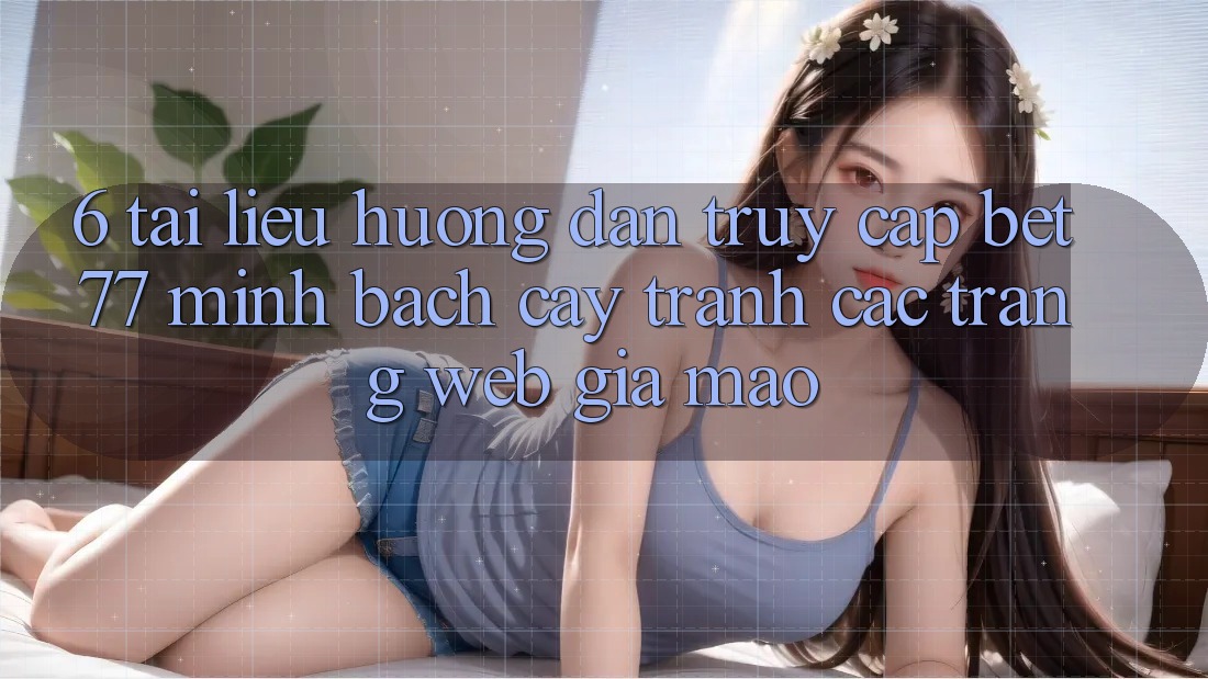 6. Tài liệu hướng dẫn Truy Cập bet77 Minh bạch cậy - Tránh Các Trang Web Giả Mạo 6. Tài liệu hướng dẫn Truy Cập bet77 Minh bạch cậy - Tránh Các Trang Web Giả Mạo