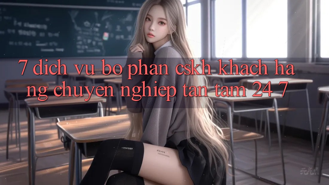 7. Dịch Vụ Bộ phận CSKH Khách Hàng Chuyên nghiệp Tận Tâm 24/7 7. Dịch Vụ Bộ phận CSKH Khách Hàng Chuyên nghiệp Tận Tâm 24/7