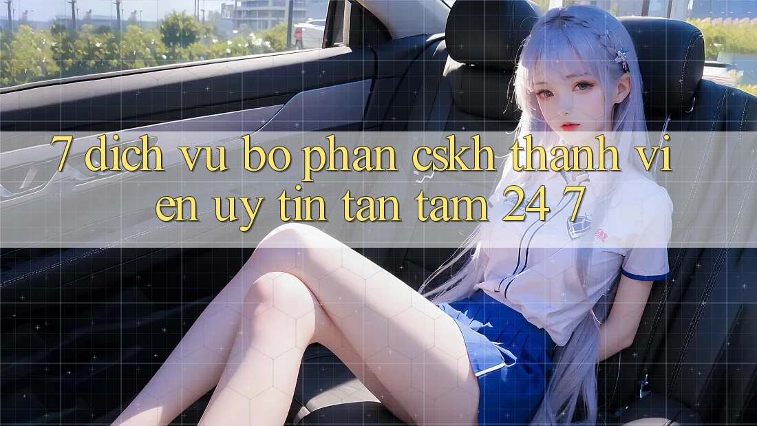7. Dịch Vụ Bộ phận CSKH Thành viên Uy tín Tận Tâm 24/7 7. Dịch Vụ Bộ phận CSKH Thành viên Uy tín Tận Tâm 24/7