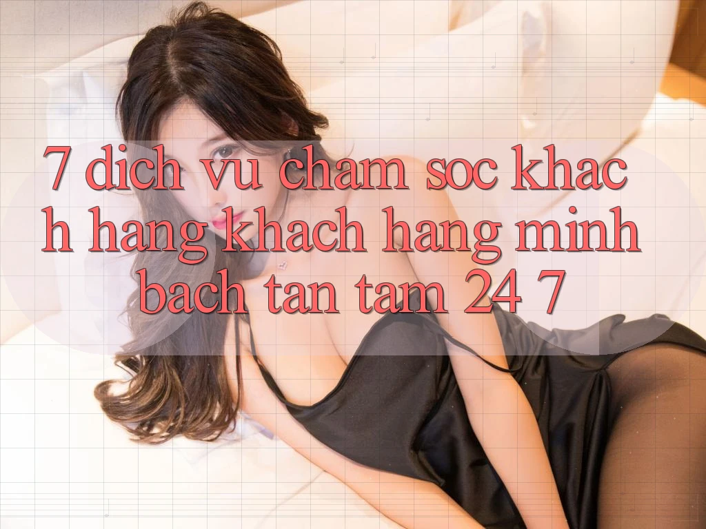 7. Dịch Vụ Chăm sóc khách hàng Khách Hàng Minh bạch Tận Tâm 24/7 7. Dịch Vụ Chăm sóc khách hàng Khách Hàng Minh bạch Tận Tâm 24/7