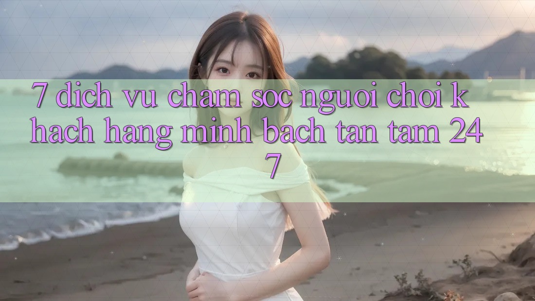 7. Dịch Vụ Chăm sóc người chơi Khách Hàng Minh bạch Tận Tâm 24/7