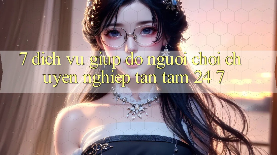 7. Dịch Vụ Giúp đỡ Người chơi Chuyên nghiệp Tận Tâm 24/7