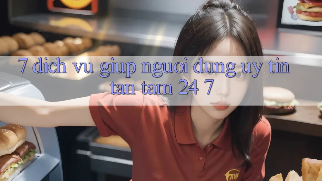 7. Dịch Vụ Giúp Người dùng Uy tín Tận Tâm 24/7
