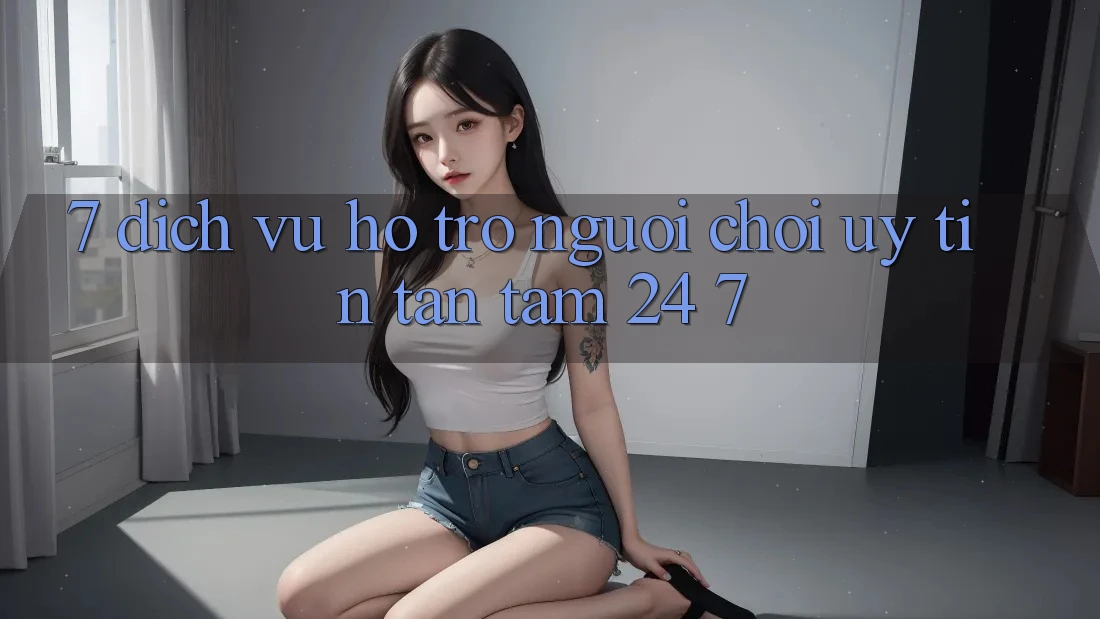 7. Dịch Vụ Hỗ Trợ Người chơi Uy tín Tận Tâm 24/7 7. Dịch Vụ Hỗ Trợ Người chơi Uy tín Tận Tâm 24/7