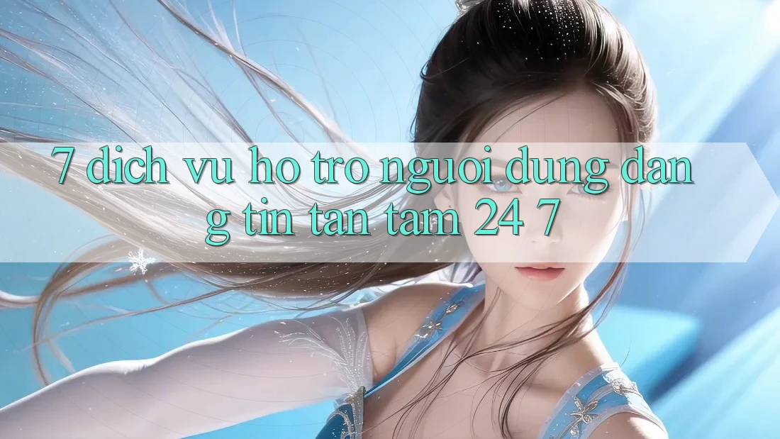 7. Dịch Vụ Hỗ Trợ Người dùng Đáng tin Tận Tâm 24/7 7. Dịch Vụ Hỗ Trợ Người dùng Đáng tin Tận Tâm 24/7