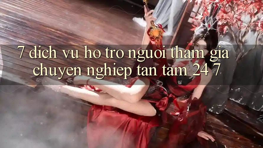 7. Dịch Vụ Hỗ Trợ Người tham gia Chuyên Nghiệp Tận Tâm 24/7 7. Dịch Vụ Hỗ Trợ Người tham gia Chuyên Nghiệp Tận Tâm 24/7
