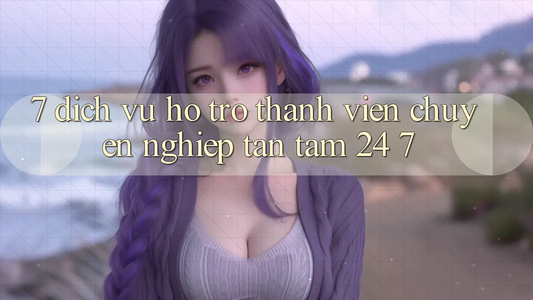 7. Dịch Vụ Hỗ trợ Thành viên Chuyên Nghiệp Tận Tâm 24/7 7. Dịch Vụ Hỗ trợ Thành viên Chuyên Nghiệp Tận Tâm 24/7