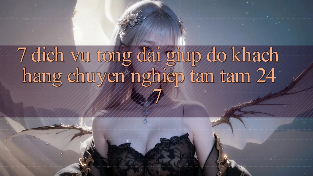 7. Dịch Vụ Tổng đài giúp đỡ Khách Hàng Chuyên Nghiệp Tận Tâm 24/7 7. Dịch Vụ Tổng đài giúp đỡ Khách Hàng Chuyên Nghiệp Tận Tâm 24/7