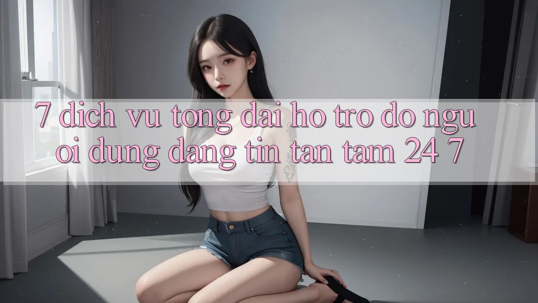 7. Dịch Vụ Tổng đài hỗ trợ đỡ Người dùng Đáng tin Tận Tâm 24/7 7. Dịch Vụ Tổng đài hỗ trợ đỡ Người dùng Đáng tin Tận Tâm 24/7