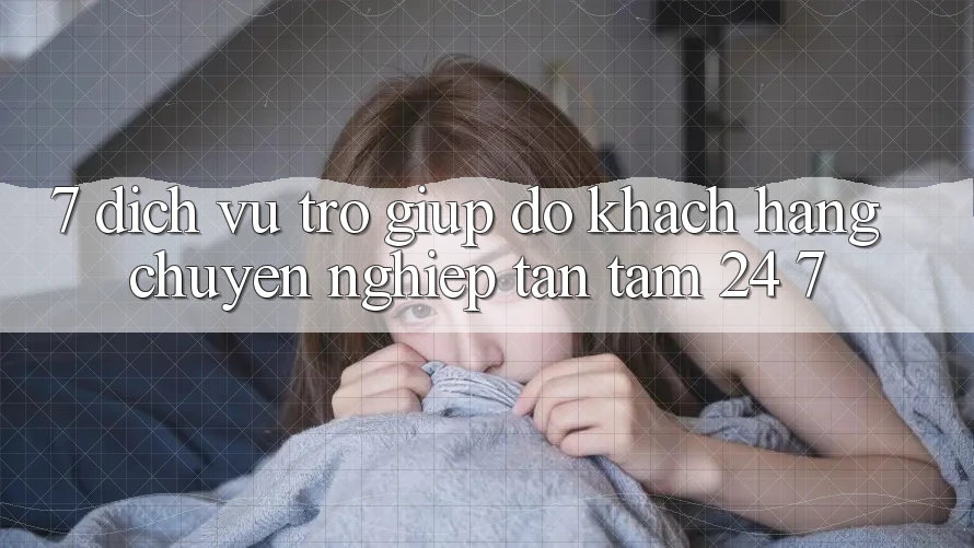 7. Dịch Vụ Trợ giúp đỡ Khách Hàng Chuyên nghiệp Tận Tâm 24/7 7. Dịch Vụ Trợ giúp đỡ Khách Hàng Chuyên nghiệp Tận Tâm 24/7