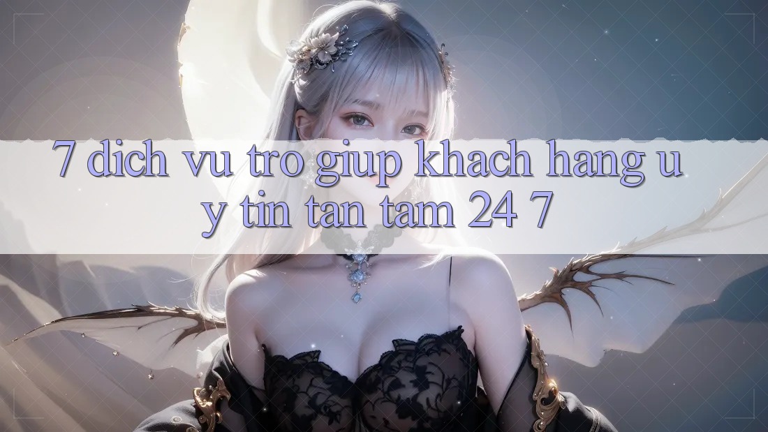 7. Dịch Vụ Trợ giúp Khách Hàng Uy tín Tận Tâm 24/7