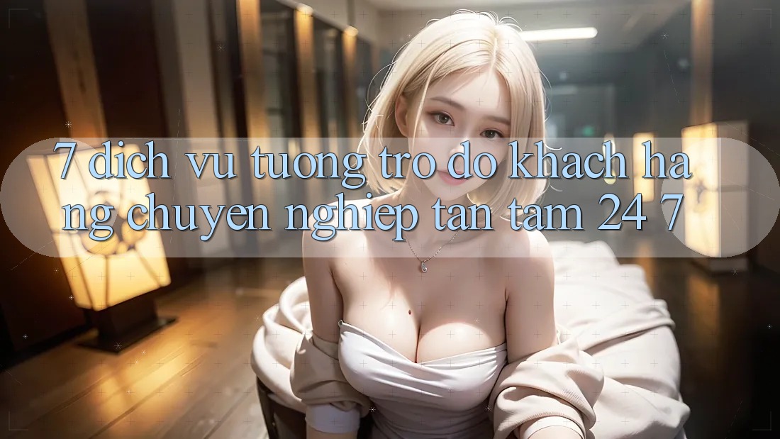 7. Dịch Vụ Tương trợ đỡ Khách Hàng Chuyên Nghiệp Tận Tâm 24/7