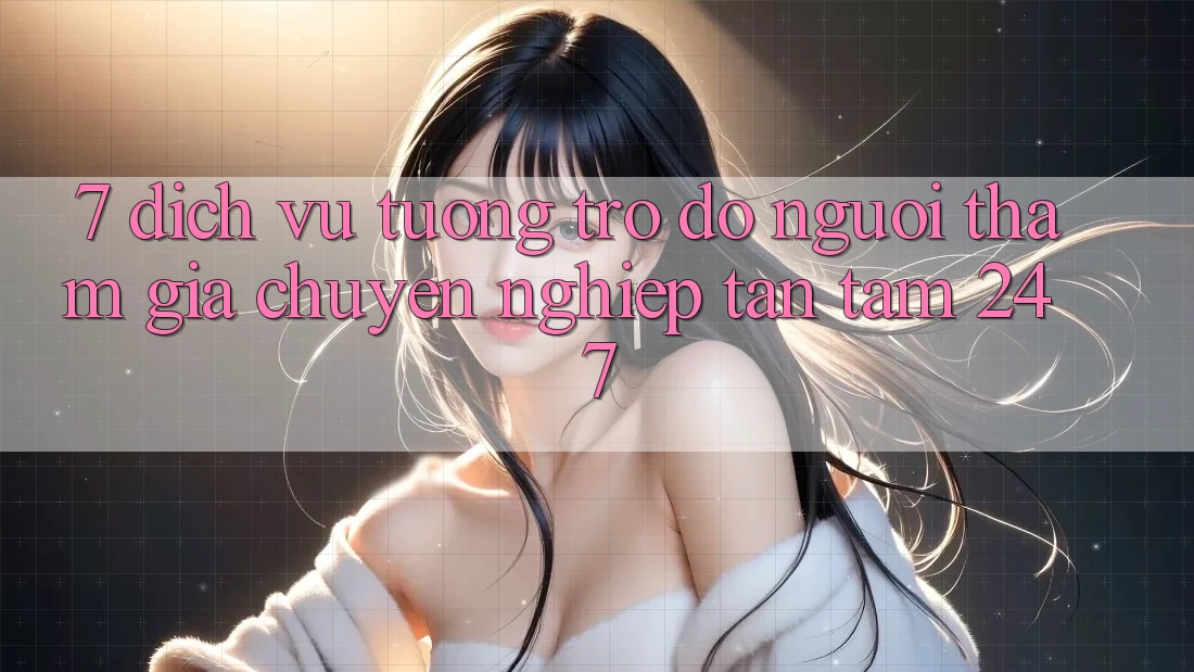 7. Dịch Vụ Tương trợ đỡ Người tham gia Chuyên Nghiệp Tận Tâm 24/7