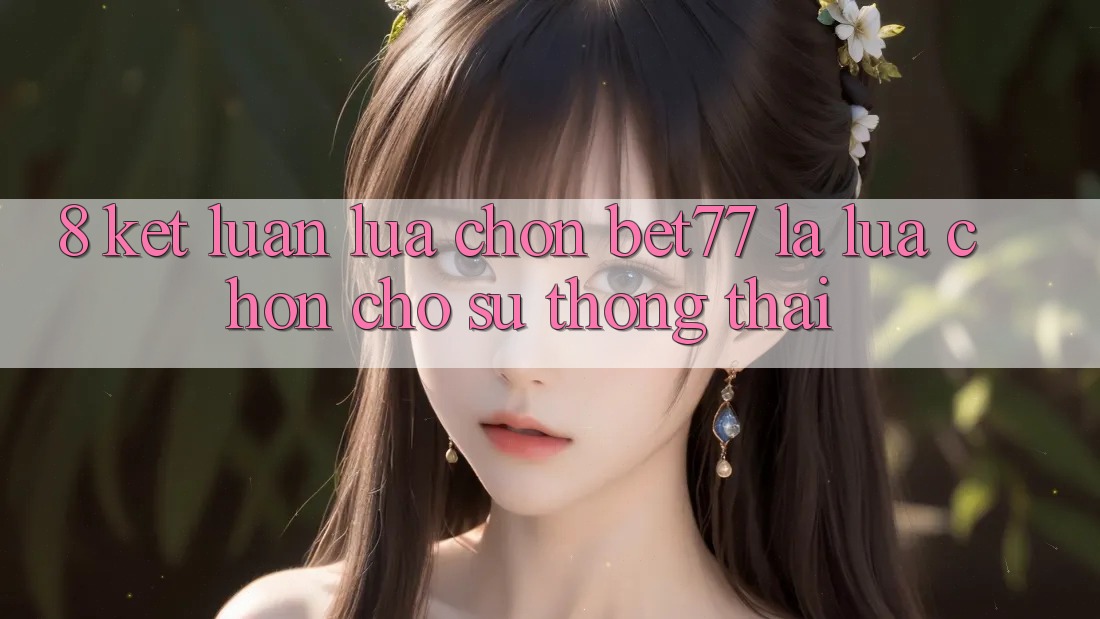 8. Kết Luận: Lựa Chọn bet77 Là Lựa Chọn Cho Sự Thông Thái 8. Kết Luận: Lựa Chọn bet77 Là Lựa Chọn Cho Sự Thông Thái