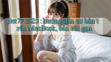 Bet77 2025 hướng dẫn cơ bản trên MacBook, bản rút gọn
