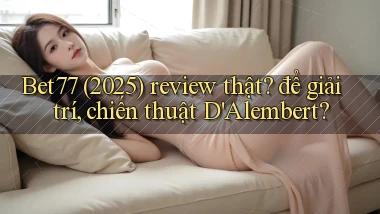 Bet77 (2025) review thật để giải trí, chiến thuật D'Alembert