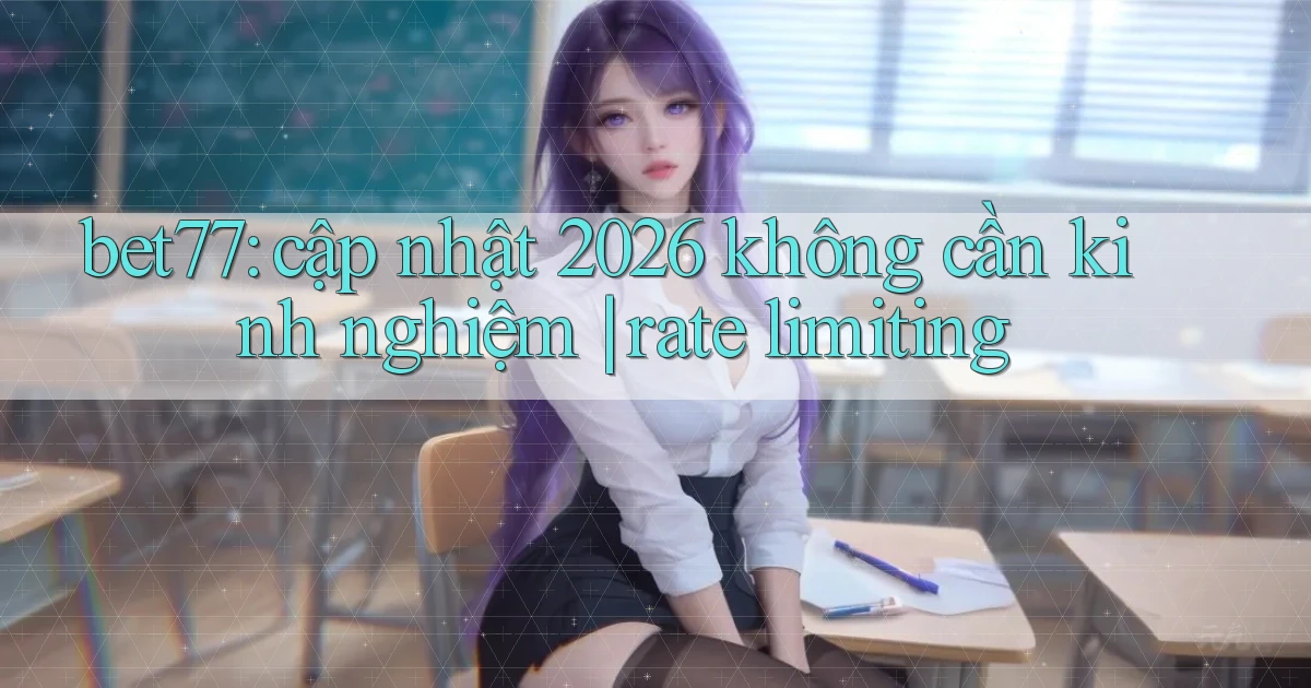 bet77 cập nhật 2026 không cần kinh nghiệm rate limiting