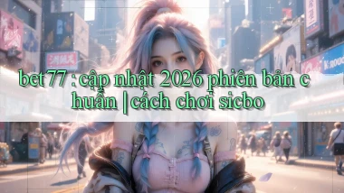 bet77 cập nhật 2026 phiên bản chuẩn cách chơi sicbo
