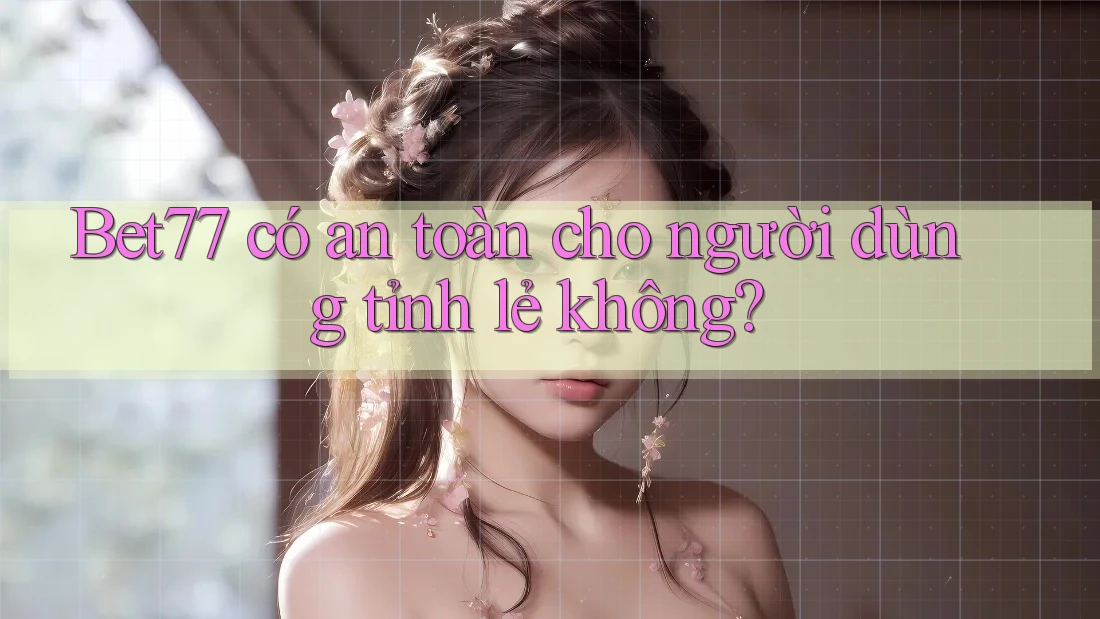 Bet77 có an toàn cho người dùng tỉnh lẻ không? Bet77 có an toàn cho người dùng tỉnh lẻ không?