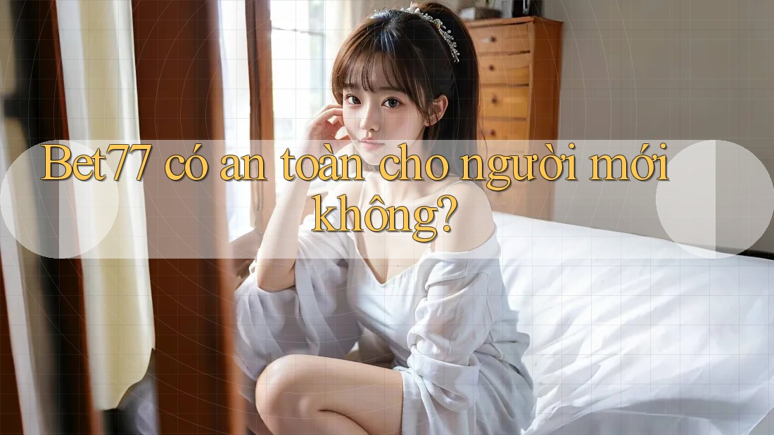 Bet77 có an toàn cho người mới không?