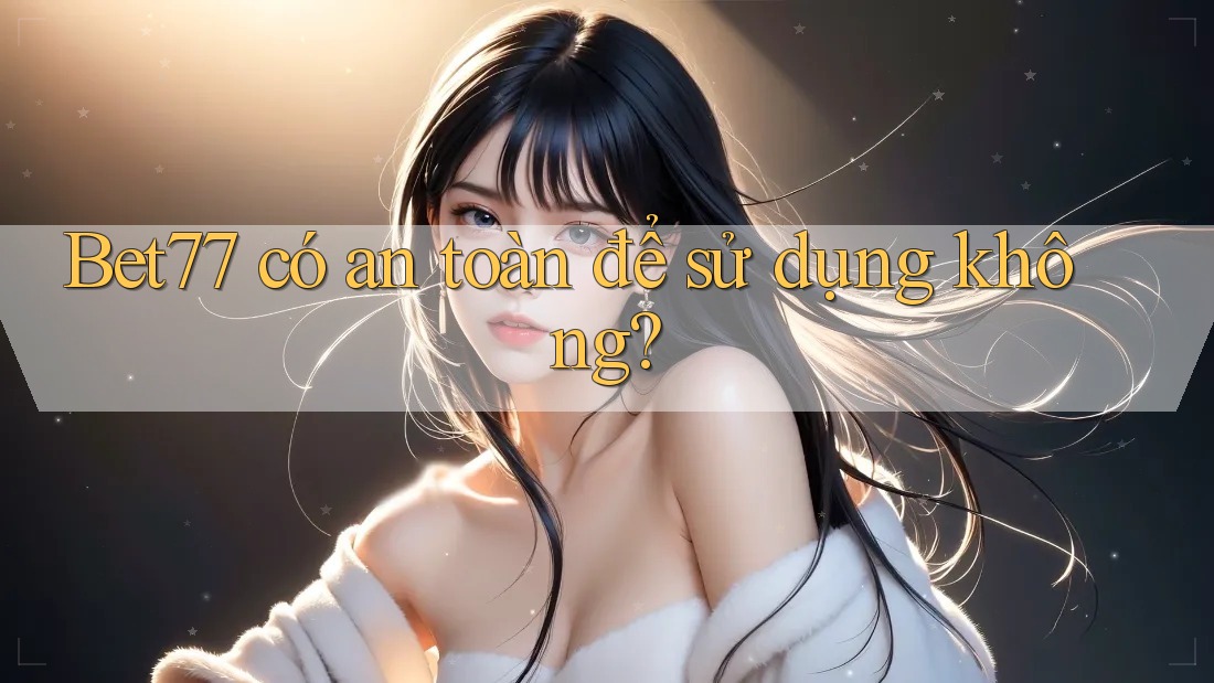 Bet77 có an toàn để sử dụng không? Bet77 có an toàn để sử dụng không?