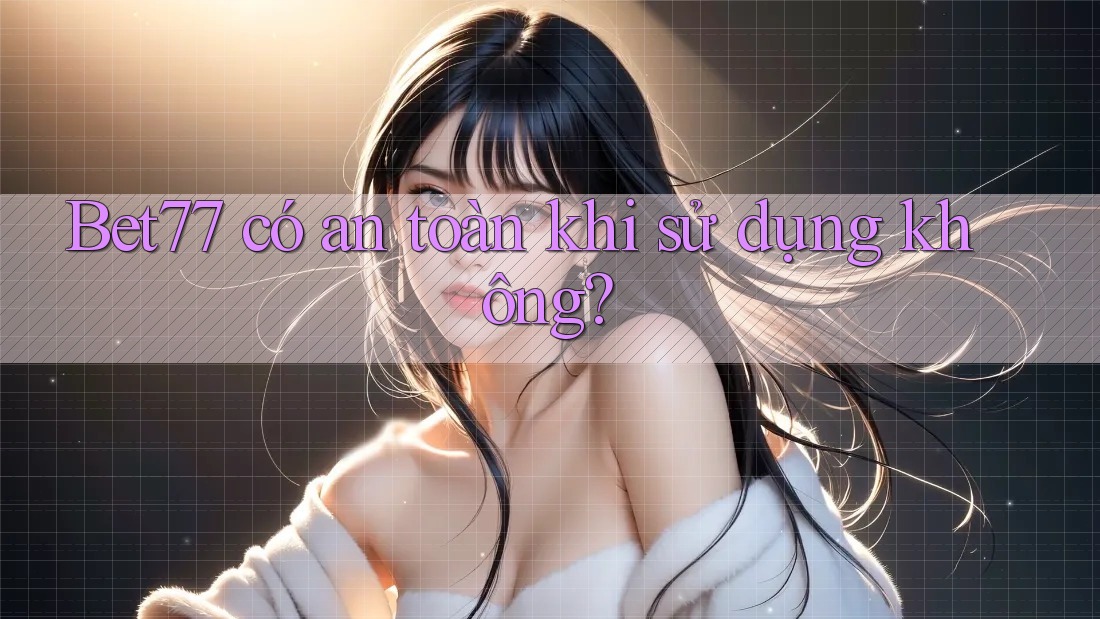 Bet77 có an toàn khi sử dụng không?