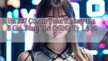Bet77 có an toàn không đánh giá tổng thể (2026)   tỷ lệ 209