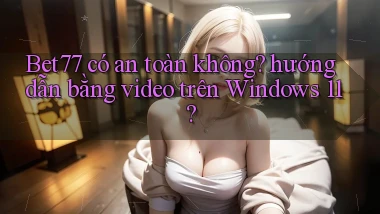 Bet77 có an toàn không hướng dẫn bằng video trên Windows 11