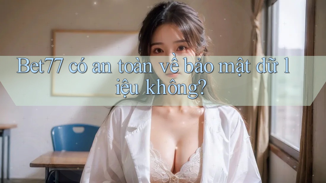 Bet77 có an toàn về bảo mật dữ liệu không? Bet77 có an toàn về bảo mật dữ liệu không?
