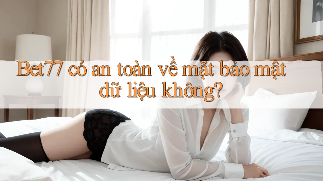Bet77 có an toàn về mặt bảo mật dữ liệu không? Bet77 có an toàn về mặt bảo mật dữ liệu không?