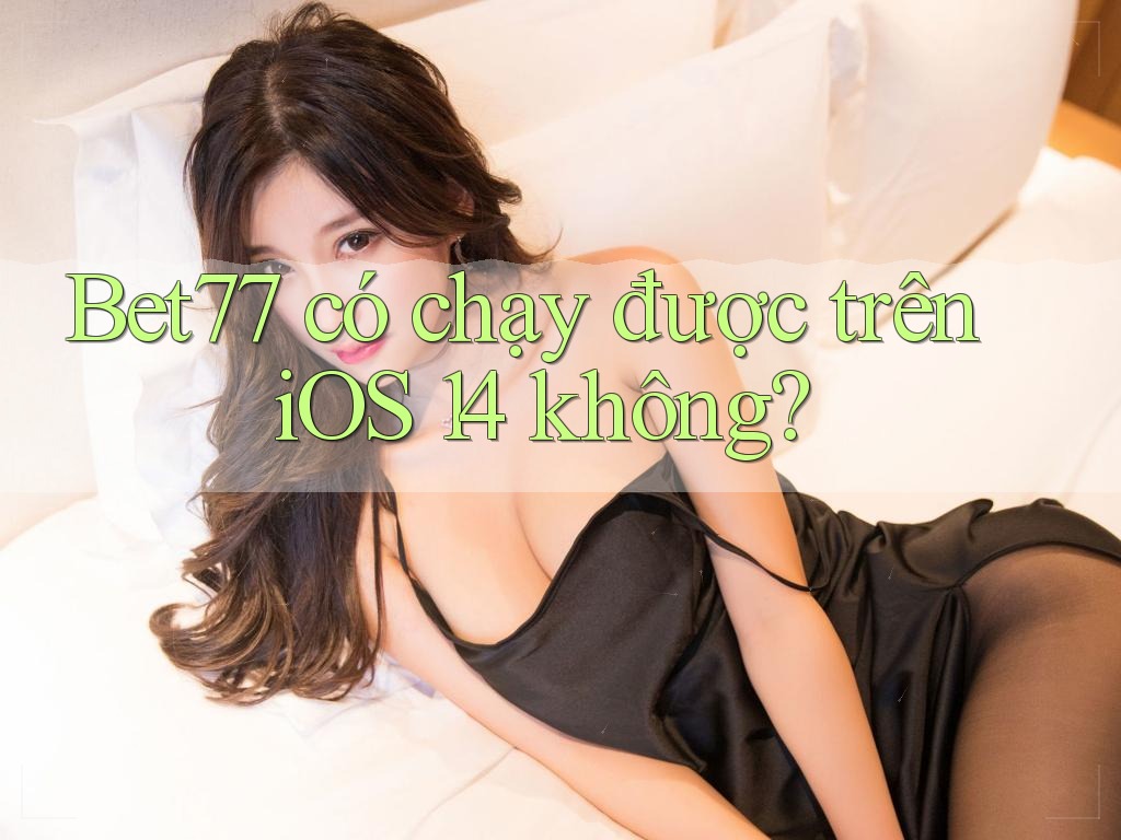 Bet77 có chạy được trên iOS 14 không? Bet77 có chạy được trên iOS 14 không?