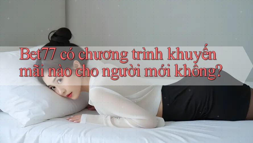 Bet77 có chương trình khuyến mãi nào cho người mới không? Bet77 có chương trình khuyến mãi nào cho người mới không?