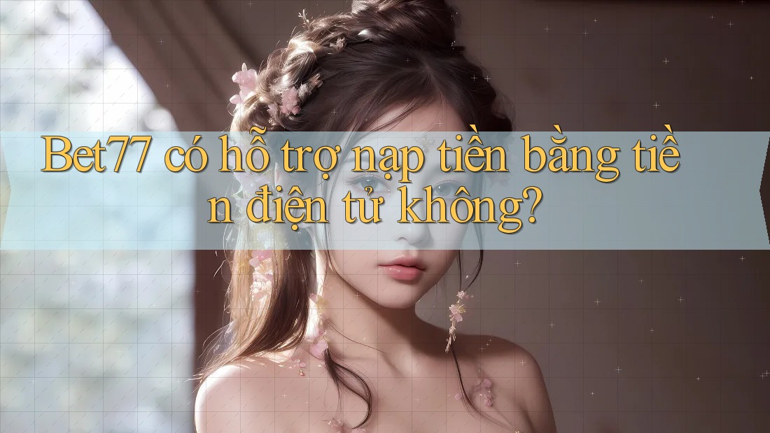 Bet77 có hỗ trợ nạp tiền bằng tiền điện tử không? Bet77 có hỗ trợ nạp tiền bằng tiền điện tử không?