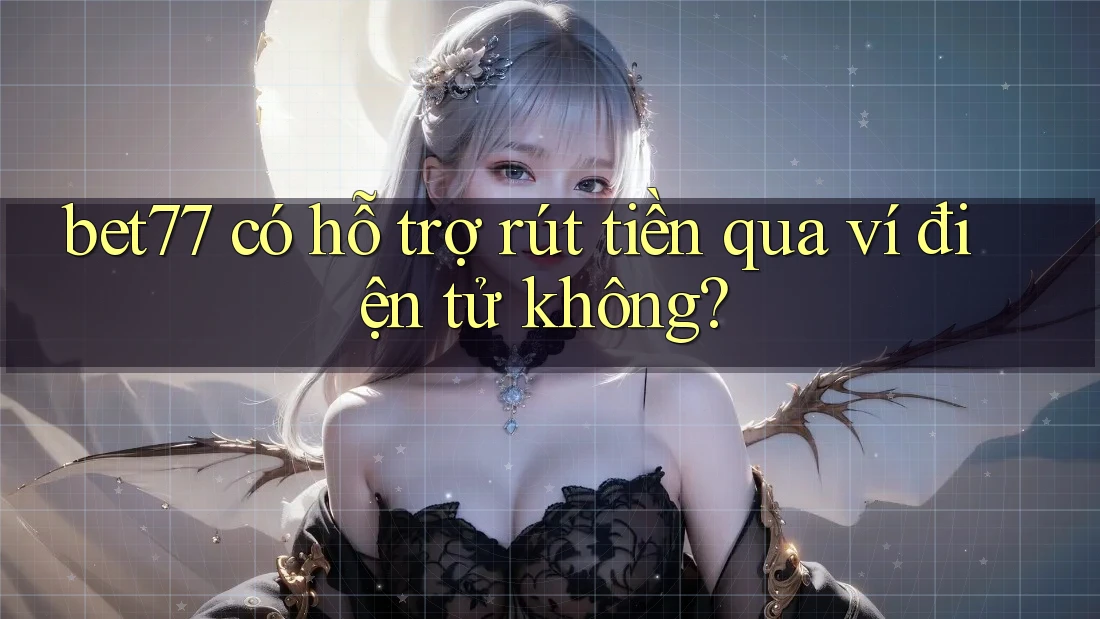 bet77 có hỗ trợ rút tiền qua ví điện tử không?