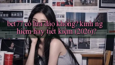 bet77 có lừa đảo không kinh nghiệm hay tiết kiệm (2026)
