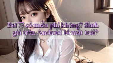 Bet77 có miễn phí không đánh giá trên Android 14 mặt trái