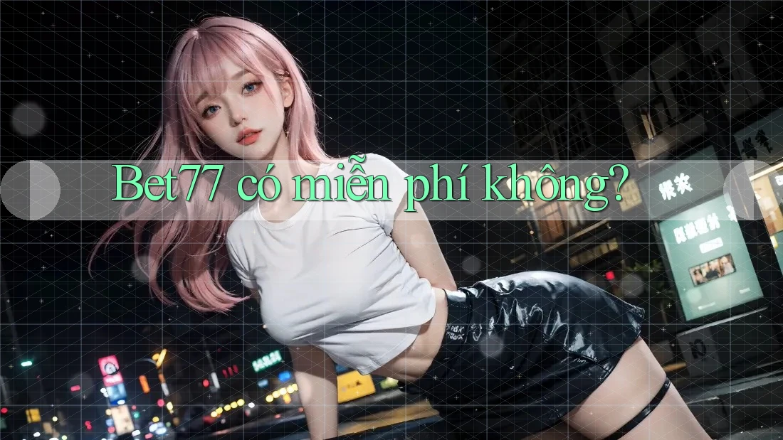 bet77 có miễn phí không?