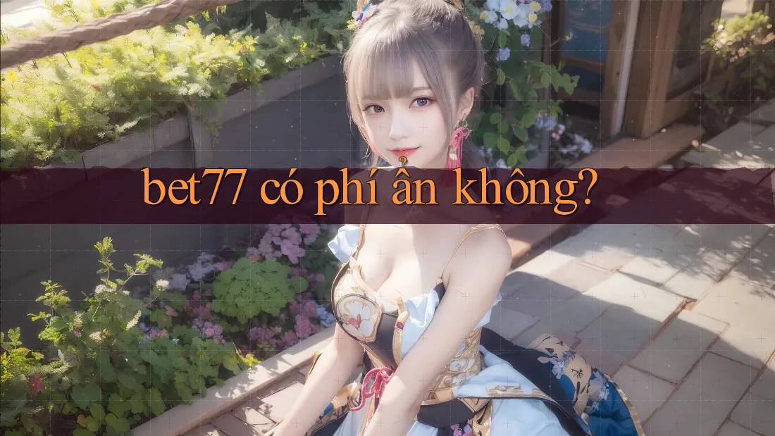 bet77 có phí ẩn không?
