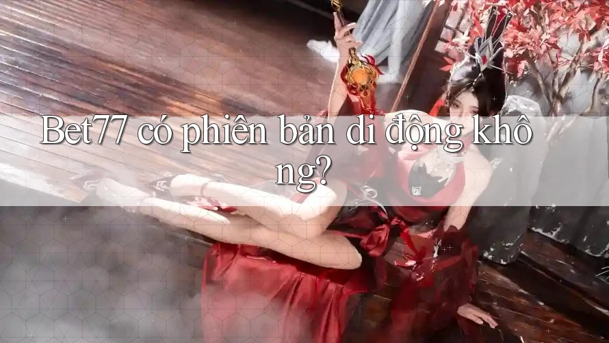 Bet77 có phiên bản di động không? Bet77 có phiên bản di động không?