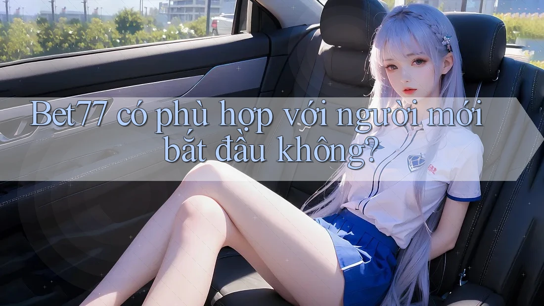 Bet77 có phù hợp với người mới bắt đầu không?
