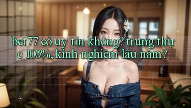 bet77 có uy tín không trung thực 100%, kinh nghiệm lâu năm