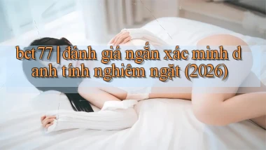 bet77 đánh giá ngắn xác minh danh tính nghiêm ngặt (2026)