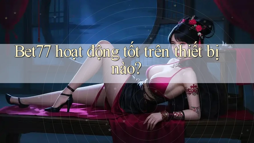 Bet77 hoạt động tốt trên thiết bị nào? Bet77 hoạt động tốt trên thiết bị nào?