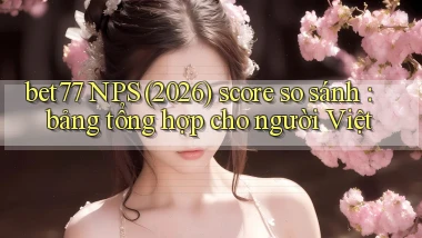 bet77 NPS (2026) score so sánh bảng tổng hợp cho người Việt
