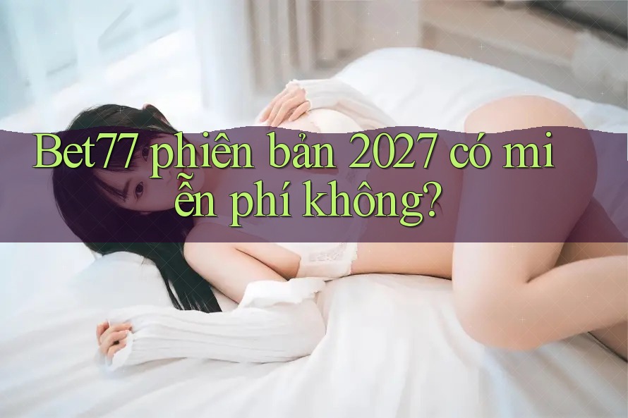 Bet77 phiên bản 2027 có miễn phí không?
