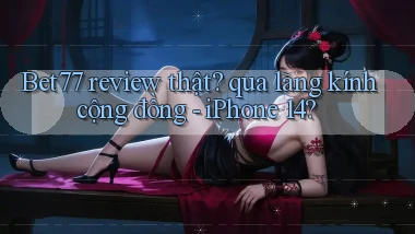 Bet77 review thật qua lăng kính cộng đồng   iPhone 14