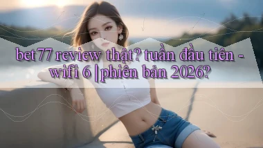 bet77 review thật tuần đầu tiên   wifi 6 phiên bản 2026