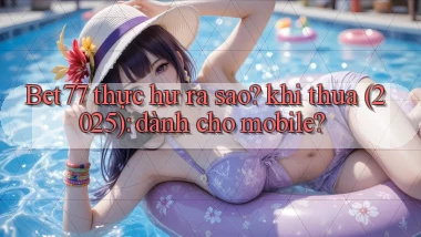Bet77 thực hư ra sao khi thua (2025) dành cho mobile