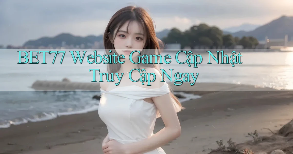 bet77   Website Game Cập Nhật ｜ Truy Cập Ngay
