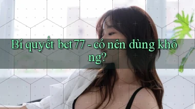 Bí quyết bet77   có nên dùng không
